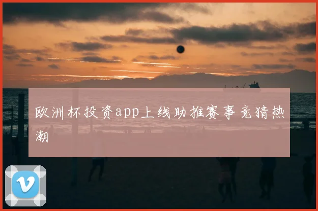 欧洲杯投资app上线助推赛事竞猜热潮