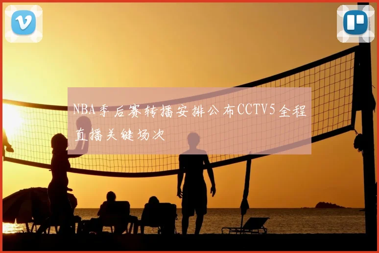 NBA季后赛转播安排公布CCTV5全程直播关键场次