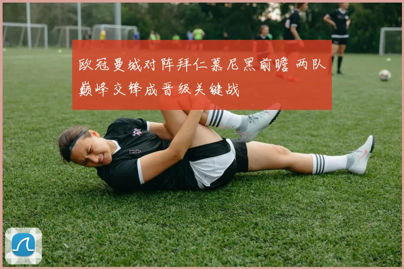 欧冠曼城对阵拜仁慕尼黑前瞻 两队巅峰交锋成晋级关键战