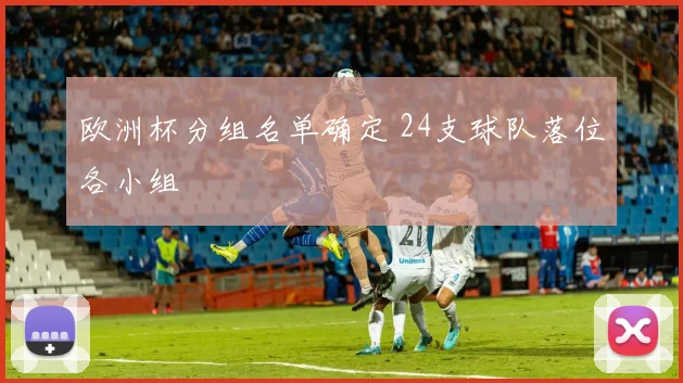 欧洲杯分组名单确定 24支球队落位各小组