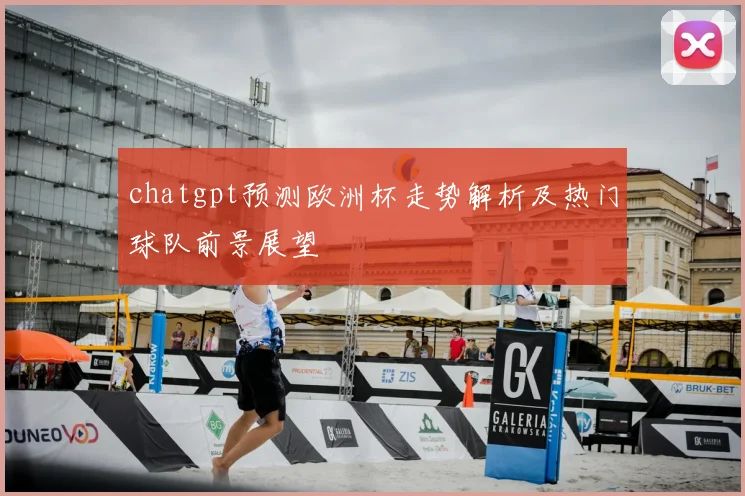 chatgpt预测欧洲杯走势解析及热门球队前景展望