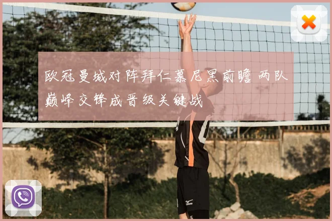 欧冠曼城对阵拜仁慕尼黑前瞻 两队巅峰交锋成晋级关键战