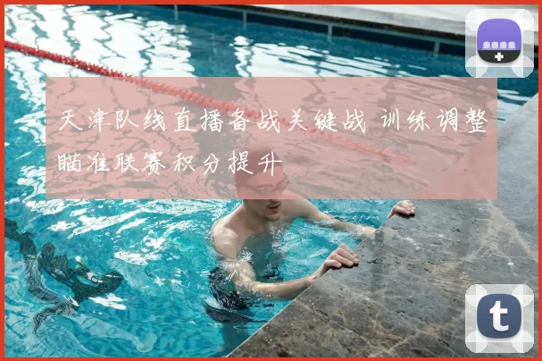 天津队线直播备战关键战 训练调整瞄准联赛积分提升