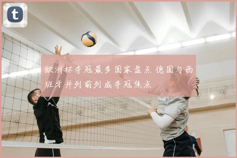 欧洲杯夺冠最多国家盘点 德国与西班牙并列前列成夺冠焦点
