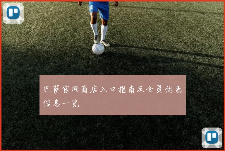 巴萨官网商店入口指南及会员优惠信息一览