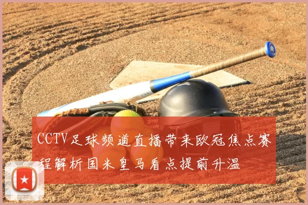 CCTV足球频道直播带来欧冠焦点赛程解析国米皇马看点提前升温