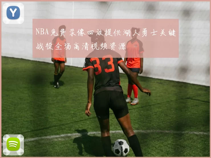 NBA免费录像回放提供湖人勇士关键战役全场高清视频资源