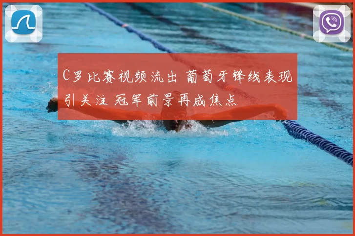 C罗比赛视频流出 葡萄牙锋线表现引关注 冠军前景再成焦点