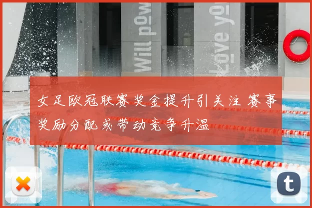 女足欧冠联赛奖金提升引关注 赛事奖励分配或带动竞争升温