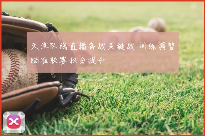 天津队线直播备战关键战 训练调整瞄准联赛积分提升