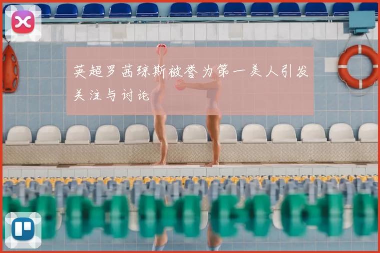 英超罗茜琼斯被誉为第一美人引发关注与讨论