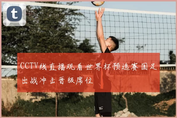 CCTV线直播观看世界杯预选赛国足出战冲击晋级席位