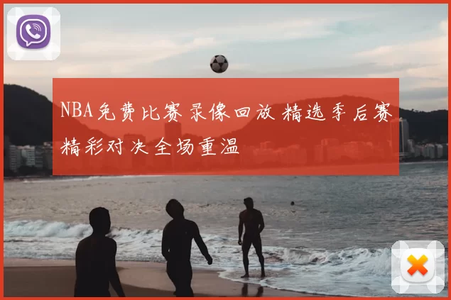NBA免费比赛录像回放 精选季后赛精彩对决全场重温