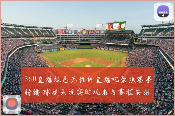 360直播绿色无插件直播吧聚焦赛事转播 球迷关注实时观看与赛程安排