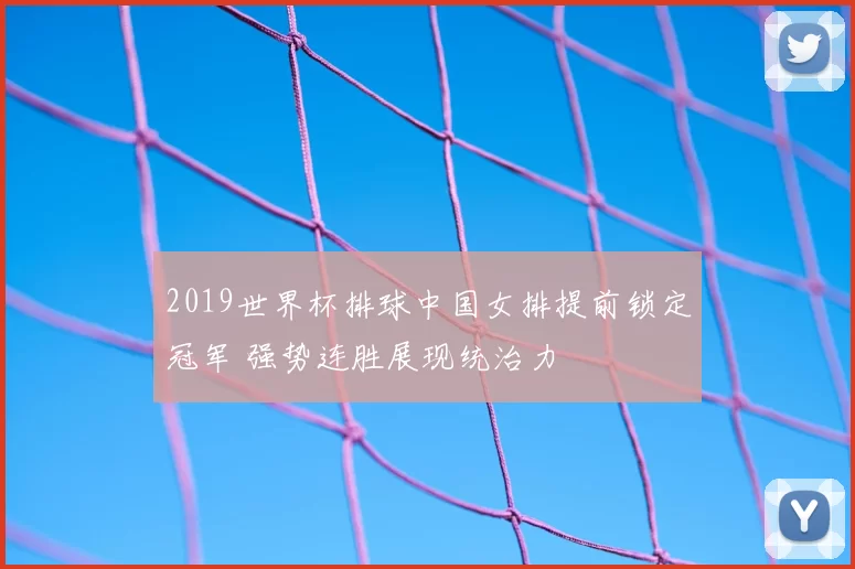 2019世界杯排球中国女排提前锁定冠军 强势连胜展现统治力