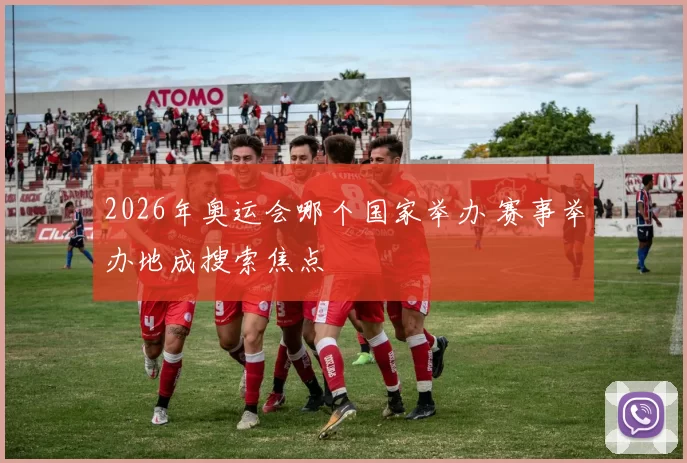 2026年奥运会哪个国家举办 赛事举办地成搜索焦点