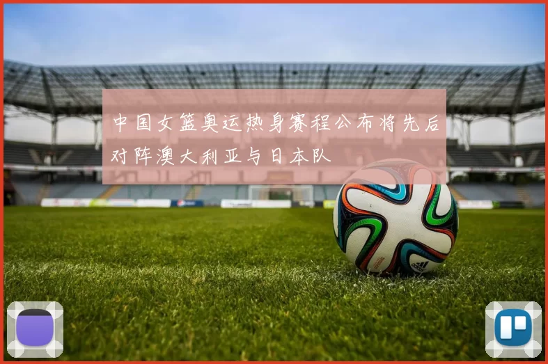 中国女篮奥运热身赛程公布将先后对阵澳大利亚与日本队