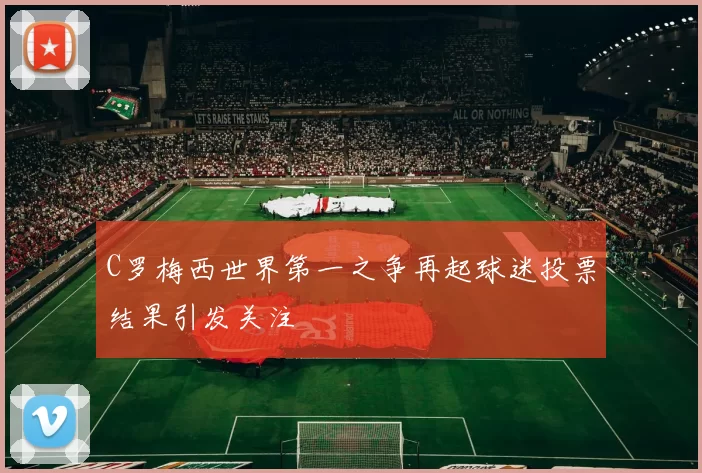 C罗梅西世界第一之争再起球迷投票结果引发关注