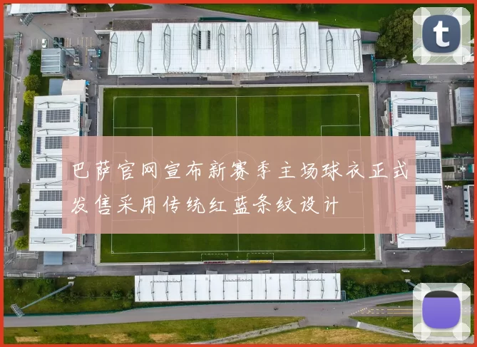 巴萨官网宣布新赛季主场球衣正式发售采用传统红蓝条纹设计