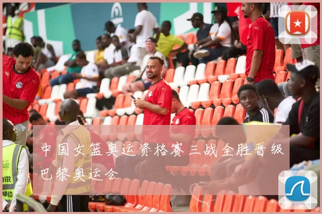 中国女篮奥运资格赛三战全胜晋级巴黎奥运会