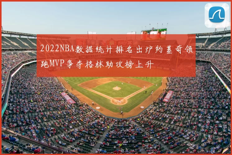 2022NBA数据统计排名出炉约基奇领跑MVP争夺格林助攻榜上升