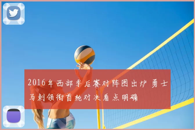 2016年西部季后赛对阵图出炉 勇士马刺领衔首轮对决看点明确