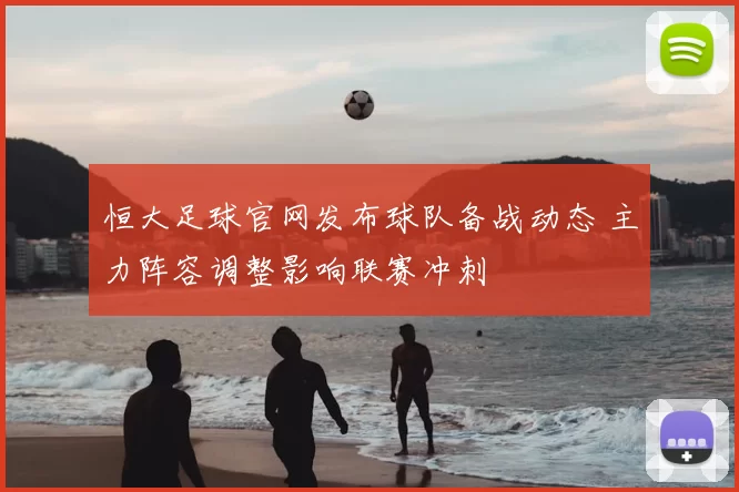 恒大足球官网发布球队备战动态 主力阵容调整影响联赛冲刺
